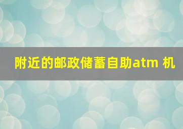 附近的邮政储蓄自助atm 机